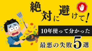 黄色い背景に「絶対に避けて！」という大きな文字と、フライパンで料理を失敗し焦っている男性のイラスト。黒い帯に「10年使って分かった 最悪の失敗5選」と書かれた、注意喚起を促すYouTube動画用サムネイル画像。