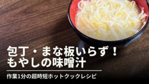木のテーブルの上に置かれた、もやしたっぷりの味噌汁。画像下部には「包丁・まな板いらず！もやしの味噌汁」「作業1分の超時短ホットクックレシピ」という、調理の簡単さと時短を強調するテキストが記載されています。