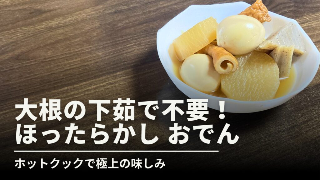 木目背景の左側に大きく「大根の下茹で不要！ほったらかしおでん」の白抜き文字、右側に器に盛られたおでんが配置されたサムネイル。ホットクックで極上の味染みが実現できることを伝えるデザイン。