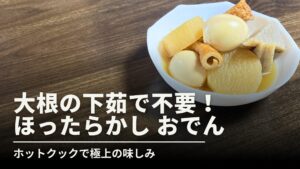 木目背景の左側に大きく「大根の下茹で不要！ほったらかしおでん」の白抜き文字、右側に器に盛られたおでんが配置されたサムネイル。ホットクックで極上の味染みが実現できることを伝えるデザイン。